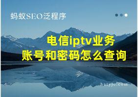 电信iptv业务账号和密码怎么查询