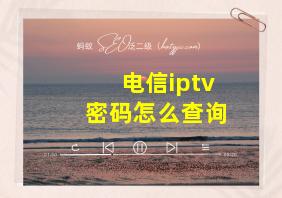 电信iptv密码怎么查询