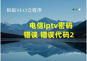 电信iptv密码错误 错误代码2