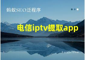 电信iptv提取app