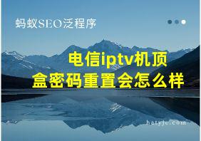 电信iptv机顶盒密码重置会怎么样