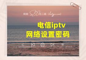 电信iptv网络设置密码