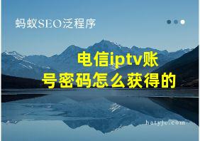 电信iptv账号密码怎么获得的