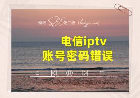 电信iptv账号密码错误