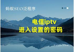 电信iptv进入设置的密码