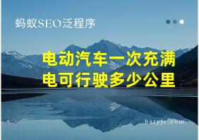 电动汽车一次充满电可行驶多少公里