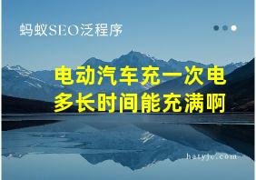 电动汽车充一次电多长时间能充满啊