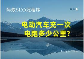 电动汽车充一次电跑多少公里?