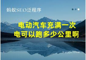 电动汽车充满一次电可以跑多少公里啊