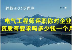 电气工程师评职称对企业资质有要求吗多少钱一个月