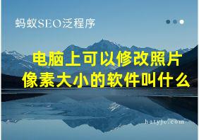 电脑上可以修改照片像素大小的软件叫什么