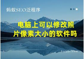 电脑上可以修改照片像素大小的软件吗