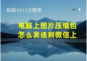 电脑上图片压缩包怎么发送到微信上