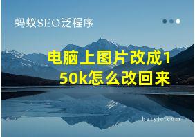 电脑上图片改成150k怎么改回来