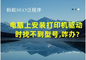 电脑上安装打印机驱动时找不到型号,咋办?