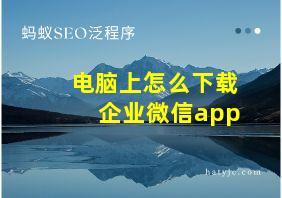 电脑上怎么下载企业微信app