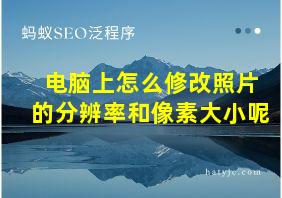 电脑上怎么修改照片的分辨率和像素大小呢