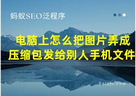 电脑上怎么把图片弄成压缩包发给别人手机文件