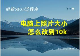 电脑上照片大小怎么改到10k