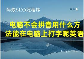 电脑不会拼音用什么方法能在电脑上打字呢英语