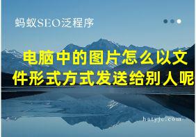 电脑中的图片怎么以文件形式方式发送给别人呢