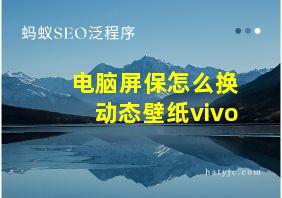 电脑屏保怎么换动态壁纸vivo