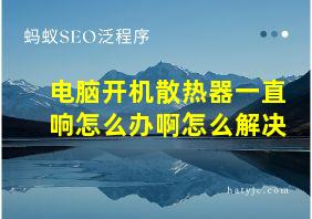 电脑开机散热器一直响怎么办啊怎么解决