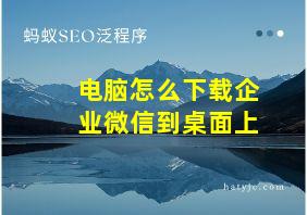 电脑怎么下载企业微信到桌面上