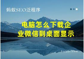 电脑怎么下载企业微信到桌面显示