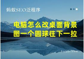 电脑怎么改桌面背景图一个圆球往下一拉