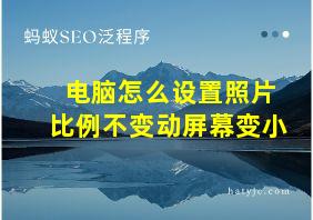 电脑怎么设置照片比例不变动屏幕变小