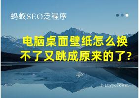 电脑桌面壁纸怎么换不了又跳成原来的了?