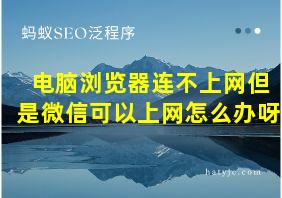 电脑浏览器连不上网但是微信可以上网怎么办呀