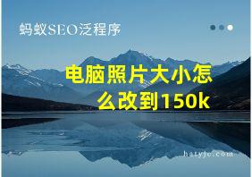 电脑照片大小怎么改到150k