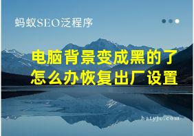 电脑背景变成黑的了怎么办恢复出厂设置