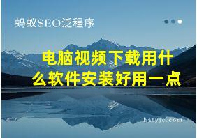 电脑视频下载用什么软件安装好用一点