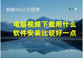 电脑视频下载用什么软件安装比较好一点