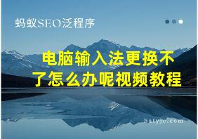 电脑输入法更换不了怎么办呢视频教程