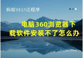 电脑360浏览器下载软件安装不了怎么办