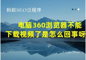 电脑360浏览器不能下载视频了是怎么回事呀