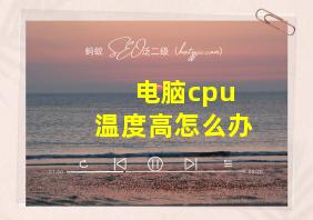 电脑cpu 温度高怎么办