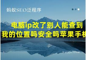 电脑ip改了别人能查到我的位置吗安全吗苹果手机