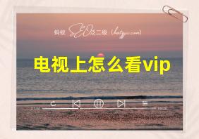 电视上怎么看vip