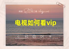 电视如何看vip