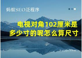 电视对角102厘米是多少寸的呢怎么算尺寸