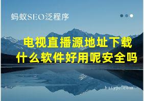 电视直播源地址下载什么软件好用呢安全吗