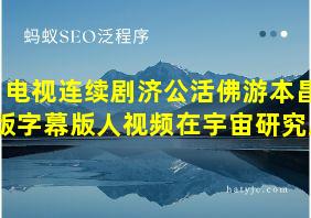 电视连续剧济公活佛游本昌版字幕版人视频在宇宙研究所