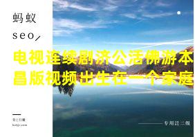 电视连续剧济公活佛游本昌版视频出生在一个家庭