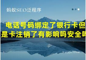 电话号码绑定了银行卡但是卡注销了有影响吗安全吗