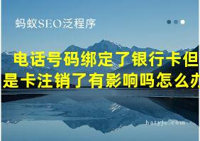 电话号码绑定了银行卡但是卡注销了有影响吗怎么办